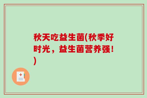 秋天吃益生菌(秋季好时光，益生菌营养强！)