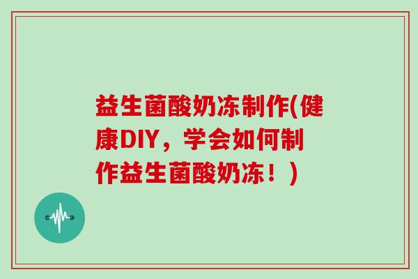 益生菌酸奶冻制作(健康DIY，学会如何制作益生菌酸奶冻！)