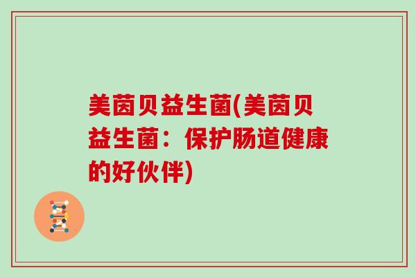美茵贝益生菌(美茵贝益生菌：保护肠道健康的好伙伴)