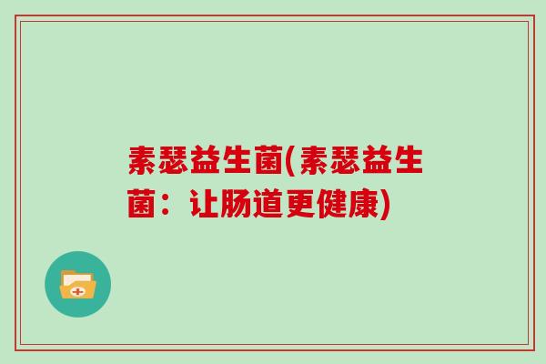 素瑟益生菌(素瑟益生菌：让肠道更健康)