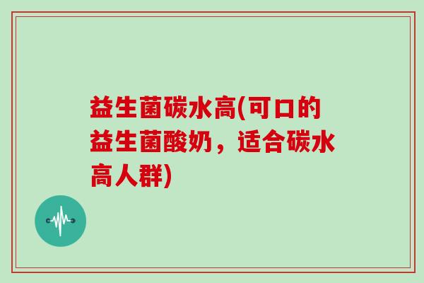 益生菌碳水高(可口的益生菌酸奶，适合碳水高人群)