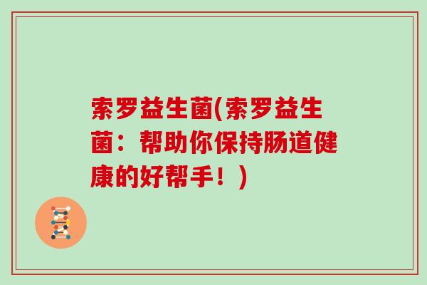 索罗益生菌(索罗益生菌：帮助你保持肠道健康的好帮手！)