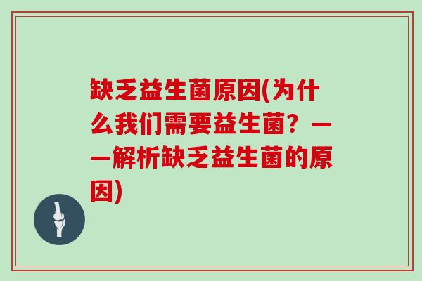 缺乏益生菌原因(为什么我们需要益生菌？——解析缺乏益生菌的原因)