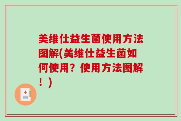 美维仕益生菌使用方法图解(美维仕益生菌如何使用？使用方法图解！)