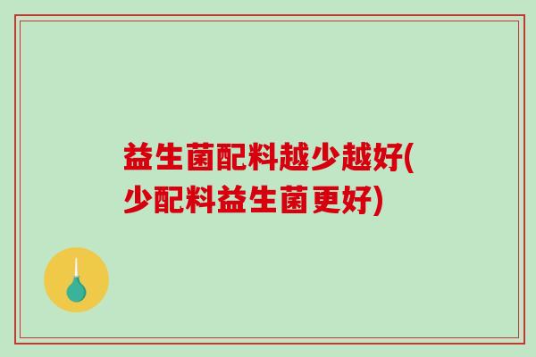 益生菌配料越少越好(少配料益生菌更好)