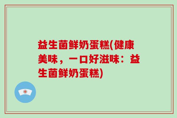 益生菌鲜奶蛋糕(健康美味，一口好滋味：益生菌鲜奶蛋糕)