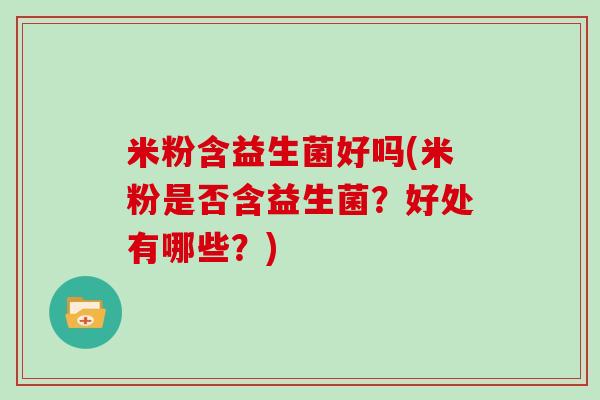 米粉含益生菌好吗(米粉是否含益生菌？好处有哪些？)