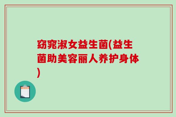 窈窕淑女益生菌(益生菌助美容丽人养护身体)