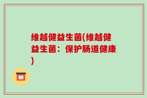 维越健益生菌(维越健益生菌：保护肠道健康)