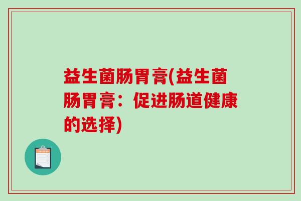 益生菌肠胃膏(益生菌肠胃膏：促进肠道健康的选择)