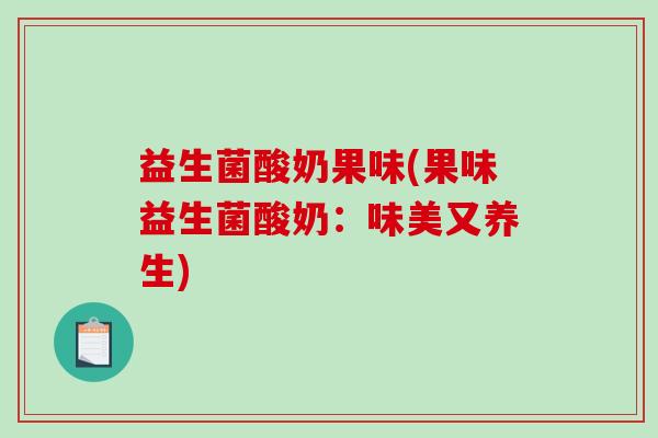 益生菌酸奶果味(果味益生菌酸奶：味美又养生)