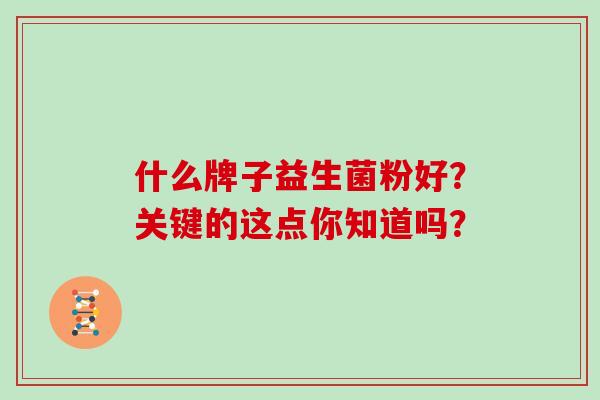 什么牌子益生菌粉好？关键的这点你知道吗？