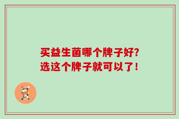 买益生菌哪个牌子好？选这个牌子就可以了！