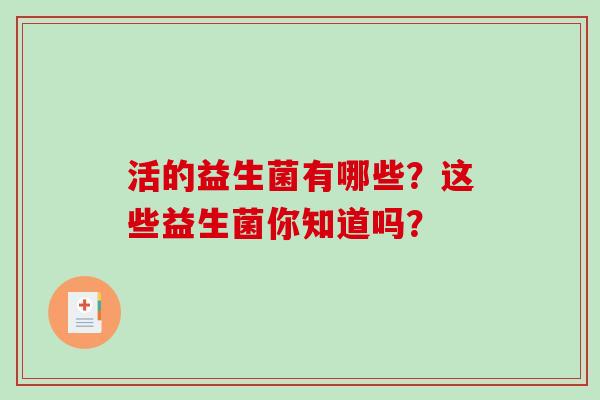 活的益生菌有哪些？这些益生菌你知道吗？