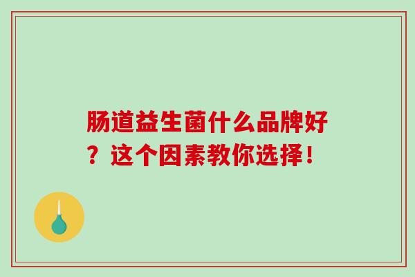 肠道益生菌什么品牌好？这个因素教你选择！