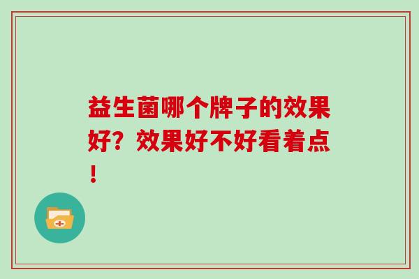 益生菌哪个牌子的效果好？效果好不好看着点！