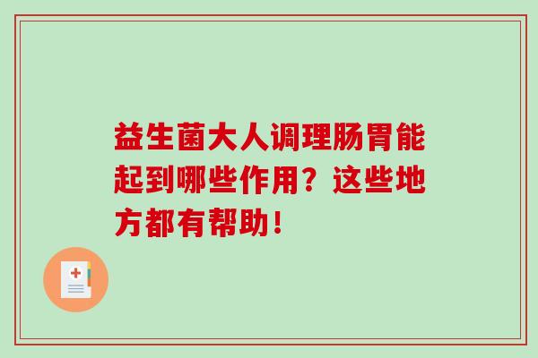 益生菌大人调理肠胃能起到哪些作用？这些地方都有帮助！