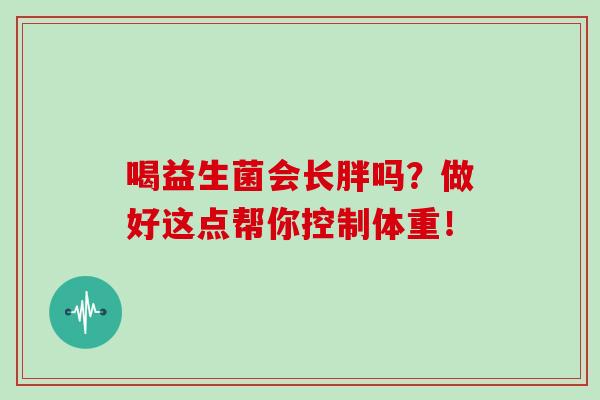 喝益生菌会长胖吗？做好这点帮你控制体重！