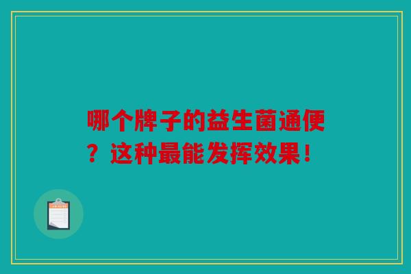 哪个牌子的益生菌通便？这种最能发挥效果！