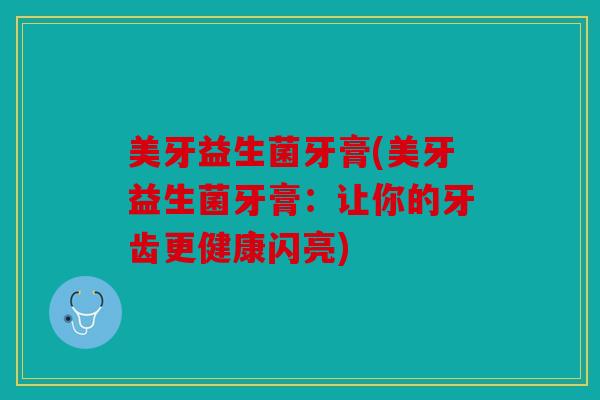 美牙益生菌牙膏(美牙益生菌牙膏：让你的牙齿更健康闪亮)