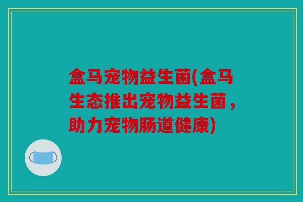 盒马宠物益生菌(盒马生态推出宠物益生菌，助力宠物肠道健康)