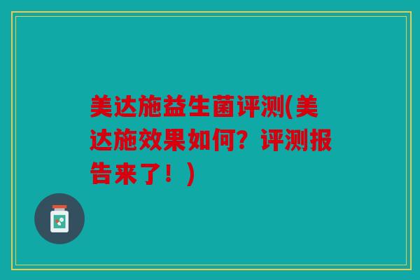 美达施益生菌评测(美达施效果如何？评测报告来了！)