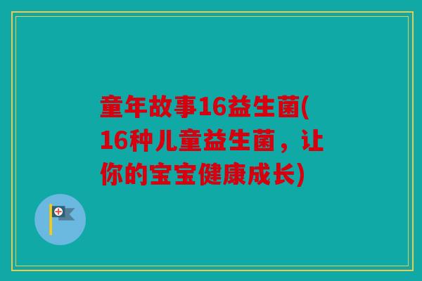 童年故事16益生菌(16种儿童益生菌,让你的宝宝健康成长) 童年故事16益生菌(16种儿童益生菌,让你的宝宝健康成长)