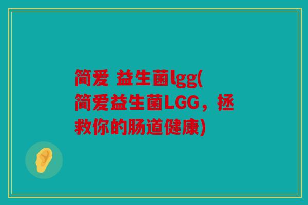 简爱 益生菌lgg(简爱益生菌LGG，拯救你的肠道健康)