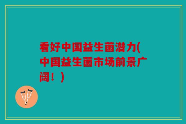 看好中国益生菌潜力(中国益生菌市场前景广阔！)
