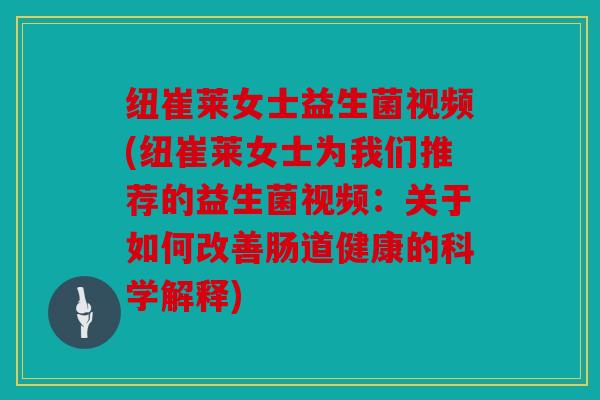 纽崔莱女士益生菌视频(纽崔莱女士为我们推荐的益生菌视频：关于如何改善肠道健康的科学解释)