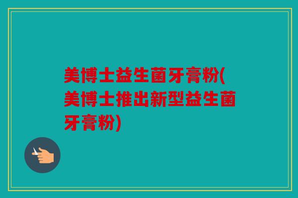 美博士益生菌牙膏粉(美博士推出新型益生菌牙膏粉)