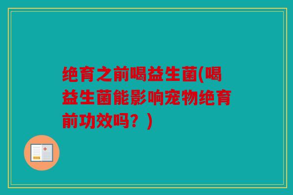 绝育之前喝益生菌(喝益生菌能影响宠物绝育前功效吗？)