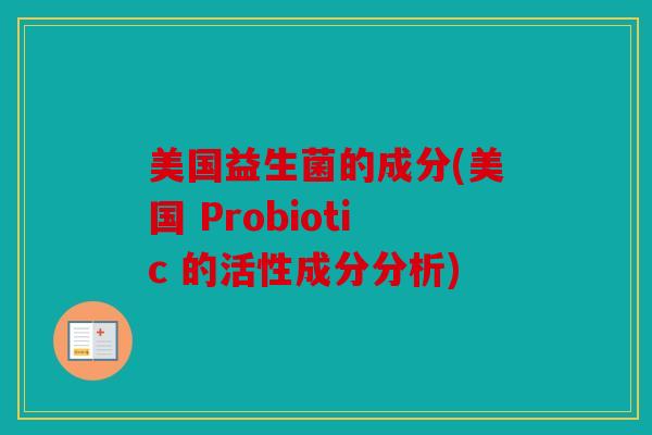 美国益生菌的成分(美国 Probiotic 的活性成分分析)