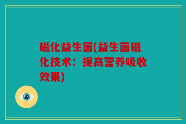 磁化益生菌(益生菌磁化技术：提高营养吸收效果)