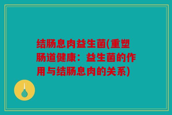 结肠息肉益生菌(重塑肠道健康：益生菌的作用与结肠息肉的关系)