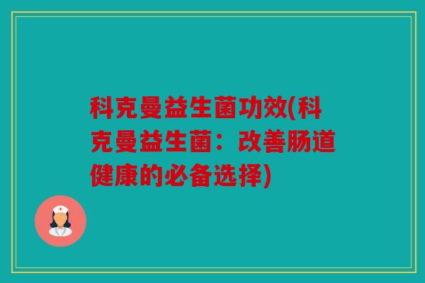 科克曼益生菌功效(科克曼益生菌：改善肠道健康的必备选择)