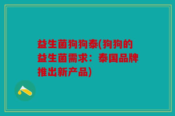益生菌狗狗泰(狗狗的益生菌需求：泰国品牌推出新产品)