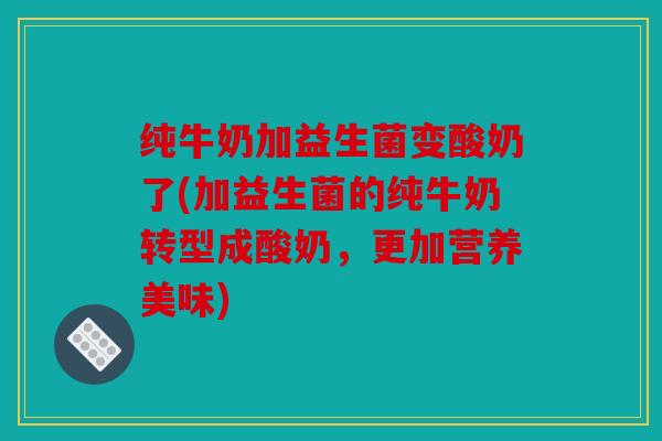 纯牛奶加益生菌变酸奶了(加益生菌的纯牛奶转型成酸奶，更加营养美味)