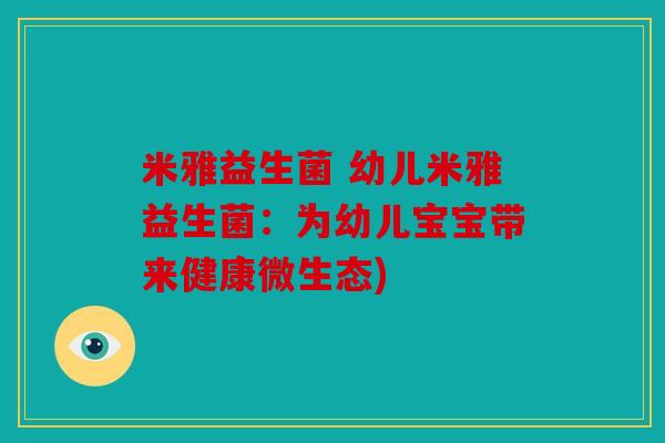 米雅益生菌 幼儿米雅益生菌：为幼儿宝宝带来健康微生态)