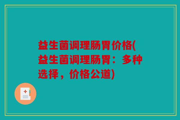 益生菌调理肠胃价格(益生菌调理肠胃:多种选择,价格公道) 益生菌调理肠胃价格(益生菌调理肠胃:多种选择,价格公道)