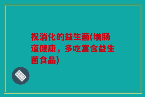 祝消化的益生菌(增肠道健康，多吃富含益生菌食品)