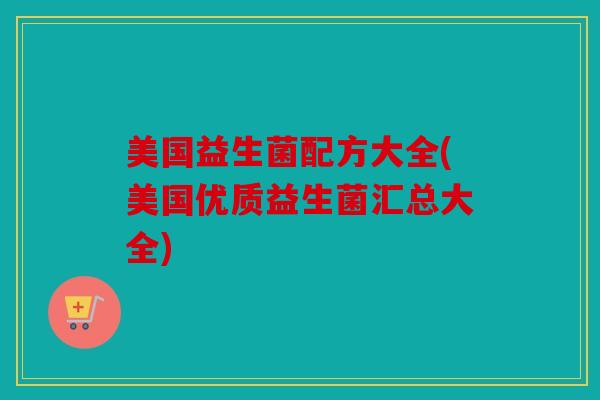 美国益生菌配方大全(美国优质益生菌汇总大全)