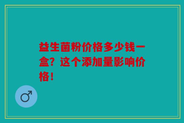 益生菌粉价格多少钱一盒？这个添加量影响价格！