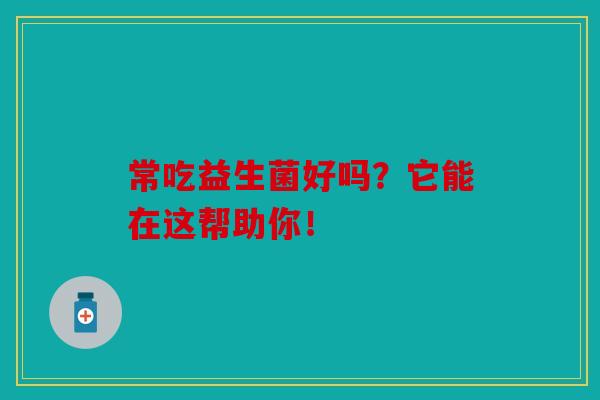 常吃益生菌好吗？它能在这帮助你！