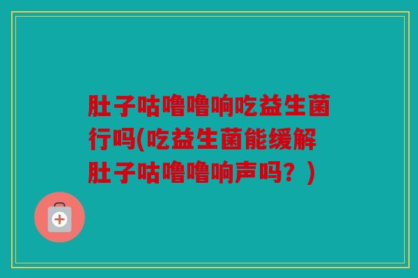 肚子咕噜噜响吃益生菌行吗(吃益生菌能缓解肚子咕噜噜响声吗？)