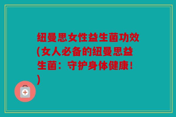 纽曼思女性益生菌功效(女人必备的纽曼思益生菌：守护身体健康！)