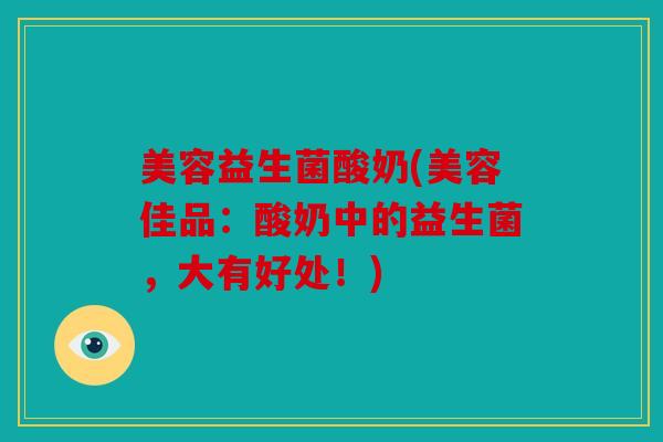 美容益生菌酸奶(美容佳品：酸奶中的益生菌，大有好处！)