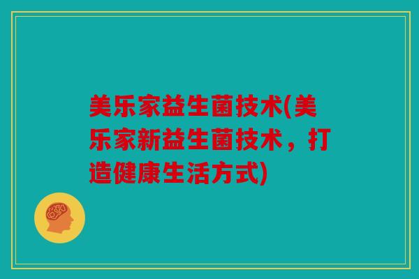 美乐家益生菌技术(美乐家新益生菌技术，打造健康生活方式)