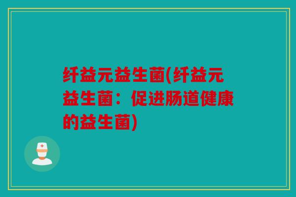 纤益元益生菌(纤益元益生菌：促进肠道健康的益生菌)