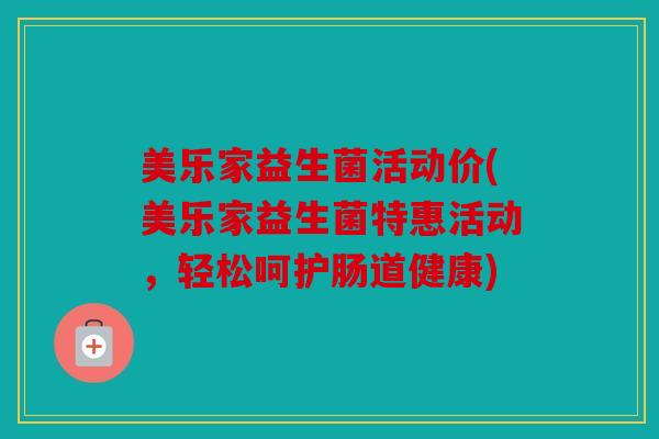 美乐家益生菌活动价(美乐家益生菌特惠活动，轻松呵护肠道健康)